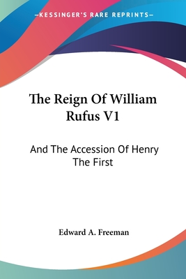 The Reign Of William Rufus V1: And The Accession Of Henry The First