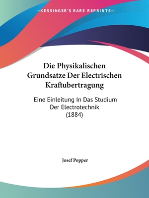 Die Physikalischen Grundsatze Der Electrischen Kraftubertragung: Eine Einleitung In Das Studium Der Electrotechnik (1884)