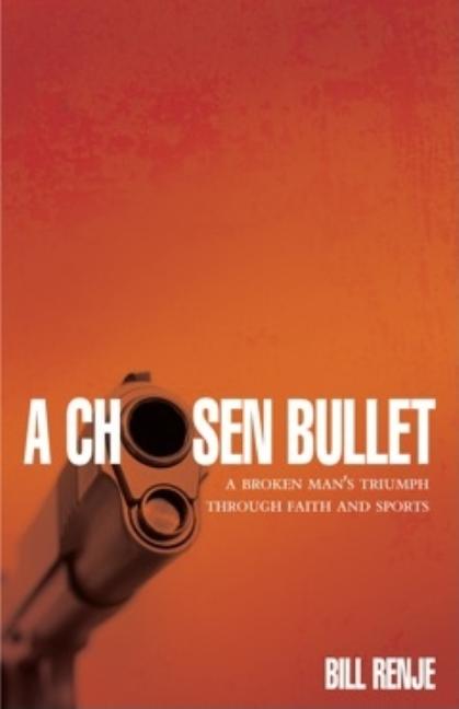 A Chosen Bullet: A Broken Man's Triumph Through Faith and Sports