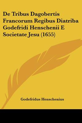 De Tribus Dagobertis Francorum Regibus Diatriba Godefridi Henschenii E Societate Jesu (1655)