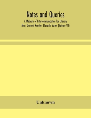 Notes And Queries; A Medium Of Intercommunication For Literary Men, General Readers Eleventh Series (Volume Vii)