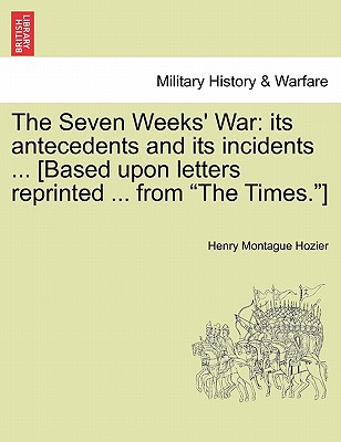 The Seven Weeks' War: Its Antecedents and Its Incidents ... [Based Upon Letters Reprinted ... from the Times.]