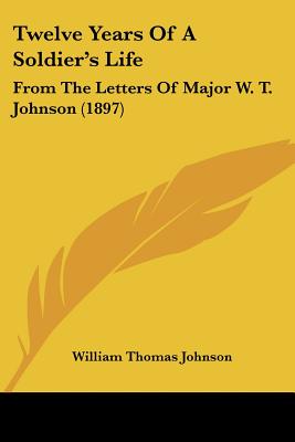 Twelve Years Of A Soldier's Life: From The Letters Of Major W. T. Johnson (1897)