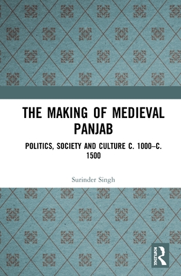 The Making of Medieval Panjab: Politics, Society and Culture C. 1000-C. 1500
