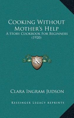 Cooking Without Mother's Help: A Story Cookbook For Beginners (1920)
