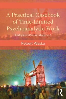 A Practical Casebook of Time-Limited Psychoanalytic Work: A Modern Kleinian Approach