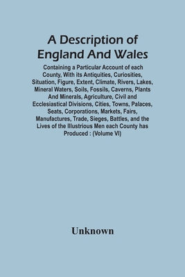 A Description Of England And Wales, Containing A Particular Account Of Each County, With Its Antiquities, Curiosities, Situation, Figure, Extent, Clim