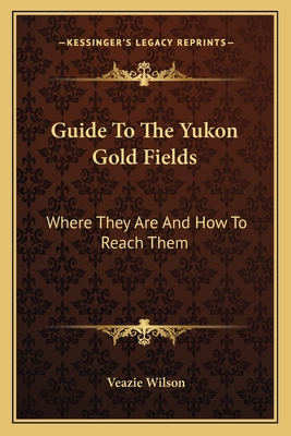 Guide To The Yukon Gold Fields: Where They Are And How To Reach Them
