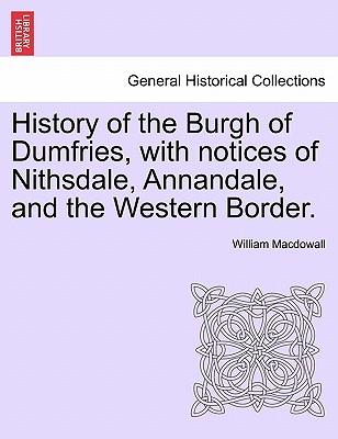History of the Burgh of Dumfries, with notices of Nithsdale, Annandale, and the Western Border. Second Edition