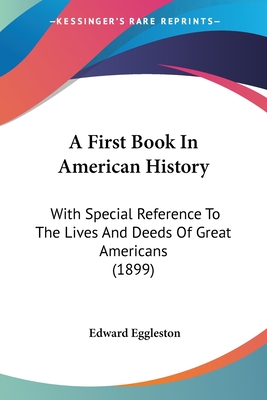 A First Book In American History: With Special Reference To The Lives And Deeds Of Great Americans (1899)