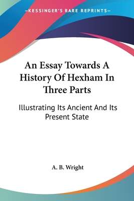 An Essay Towards A History Of Hexham In Three Parts: Illustrating Its Ancient And Its Present State
