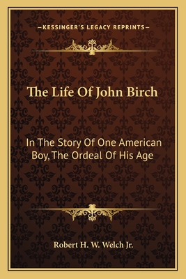 The Life Of John Birch: In The Story Of One American Boy, The Ordeal Of His Age