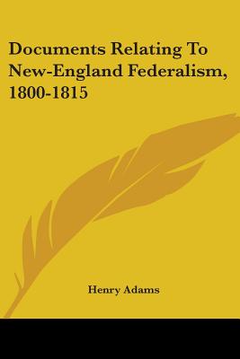Documents Relating To New-England Federalism, 1800-1815