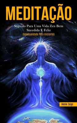 Meditação: Segredo para uma vida zen bem sucedida e feliz (Espiritualidade para iniciantes)