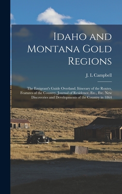 Idaho and Montana Gold Regions: The Emigrant's Guide Overland. Itinerary of the Routes, Features of the Country, Journal of Residence, Etc., Etc. New