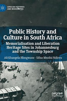 Public History and Culture in South Africa: Memorialisation and Liberation Heritage Sites in Johannesburg and the Township Space