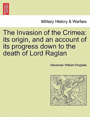 The Invasion of the Crimea: its origin, and an account of its progress down to the death of Lord Raglan