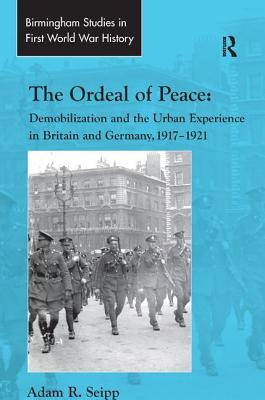 The Ordeal of Peace: Demobilization and the Urban Experience in Britain and Germany, 1917-1921