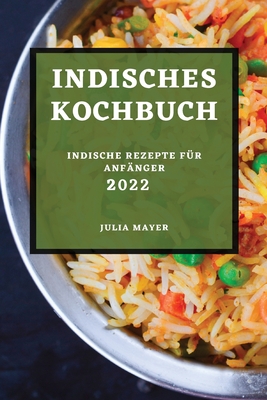 Indisches Kochbuch 2022: Indische Rezepte Für Anfänger