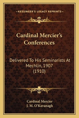 Cardinal Mercier's Conferences: Delivered To His Seminarists At Mechlin, 1907 (1910)