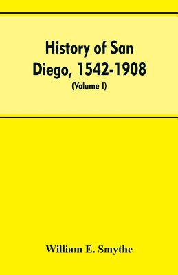 History of San Diego, 1542-1908; an account of the rise and progress of the pioneer settlement on the Pacific coast of the United States (Volume I) Ol