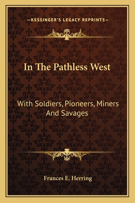 In The Pathless West: With Soldiers, Pioneers, Miners And Savages