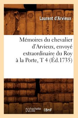 Mémoires du chevalier d'Arvieux, envoyé extraordinaire du Roy à la Porte, T 4 (Éd.1735)