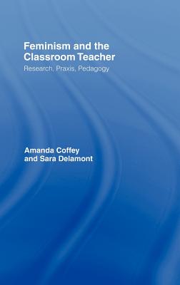 Feminism and the Classroom Teacher: Research, Praxis, Pedagogy