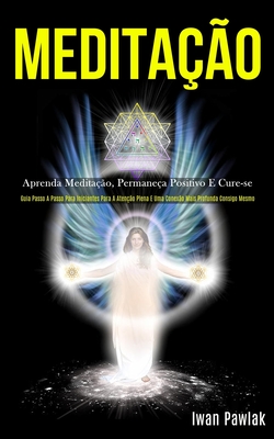 Meditação: Aprenda meditação, permaneça positivo e cure-se (Guia passo a passo para iniciantes para a atenção plena e uma conexão mais profunda consig