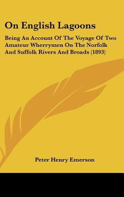 On English Lagoons: Being An Account Of The Voyage Of Two Amateur Wherrymen On The Norfolk And Suffolk Rivers And Broads (1893)