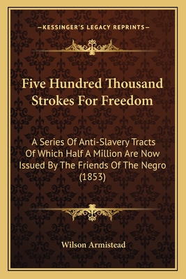 Five Hundred Thousand Strokes For Freedom: A Series Of Anti-Slavery Tracts Of Which Half A Million Are Now Issued By The Friends Of The Negro (1853)