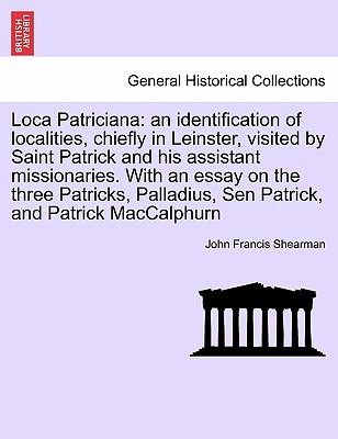 Loca Patriciana: an identification of localities, chiefly in Leinster, visited by Saint Patrick and his assistant missionaries. With an