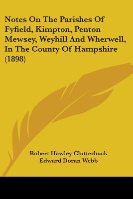 Notes On The Parishes Of Fyfield, Kimpton, Penton Mewsey, Weyhill And Wherwell, In The County Of Hampshire (1898)