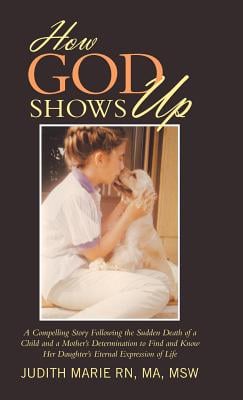 How God Shows Up: A Compelling Story Following the Sudden Death of a Child and a Mother's Determination to Find and Know Her Daughter's