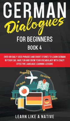 German Dialogues for Beginners Book 4: Over 100 Daily Used Phrases and Short Stories to Learn German in Your Car. Have Fun and Grow Your Vocabulary wi