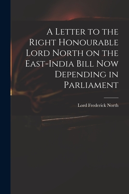 A Letter to the Right Honourable Lord North on the East-India Bill Now Depending in Parliament