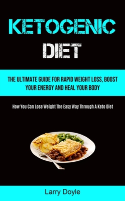 Ketogenic Diet: The Ultimate Guide For Rapid Weight Loss, Boost Your Energy And Heal Your Body (How You Can Lose Weight The Easy Way Through A Keto Di