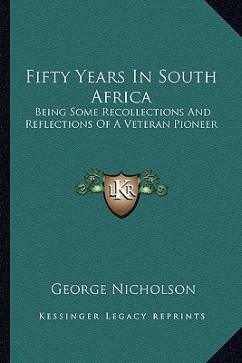 Fifty Years In South Africa: Being Some Recollections And Reflections Of A Veteran Pioneer