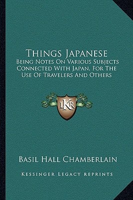 Things Japanese: Being Notes On Various Subjects Connected With Japan, For The Use Of Travelers And Others