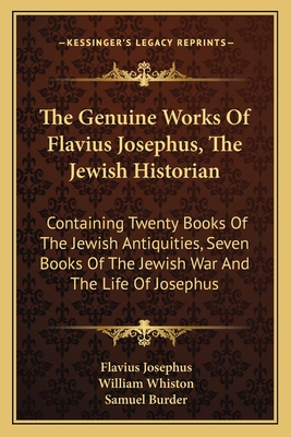 The Genuine Works Of Flavius Josephus, The Jewish Historian: Containing Twenty Books Of The Jewish Antiquities, Seven Books Of The Jewish War And The