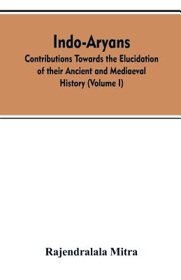 Indo-Aryans: contributions towards the elucidation of their ancient and mediaeval history (Volume I)