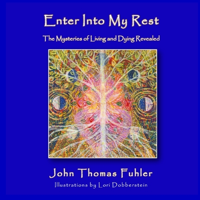 Enter into My Rest: The Mysteries of Living and Dying Revealed