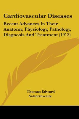 Cardiovascular Diseases: Recent Advances In Their Anatomy, Physiology, Pathology, Diagnosis And Treatment (1913)