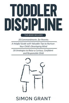 Toddler Discipline: 3 Books in 1 - 20 commandments for Parents + A Guide with Valuable Tips to Nurture Your Child's Developing Mind + Strategies to Ra