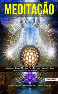 Meditação: Guia sobre como meditar para pessoas ocupadas para curar depressão, ansiedade e estresse (Como meditar guia para iniciantes para aumentar a
