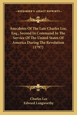 Anecdotes Of The Late Charles Lee, Esq., Second In Command In The Service Of The United States Of America During The Revolution (1797)