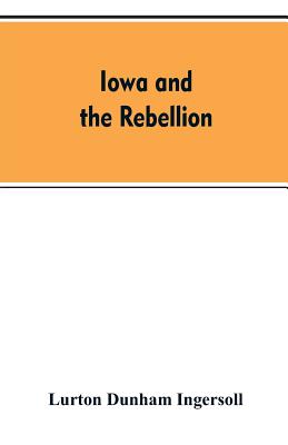 Iowa and the rebellion. A history of the troops furnished by the state of Iowa to the volunteer armies of the Union, which conquered the great Souther