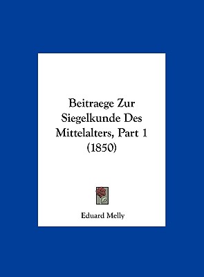 Beitraege Zur Siegelkunde Des Mittelalters, Part 1 (1850)