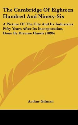 The Cambridge Of Eighteen Hundred And Ninety-Six: A Picture Of The City And Its Industries Fifty Years After Its Incorporation, Done By Diverse Hands