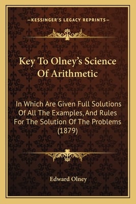 Key To Olney's Science Of Arithmetic: In Which Are Given Full Solutions Of All The Examples, And Rules For The Solution Of The Problems (1879)
